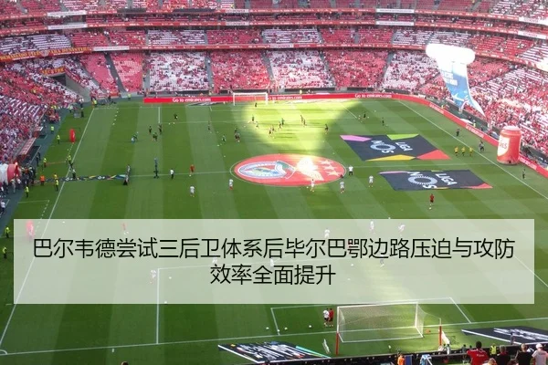 巴尔韦德尝试三后卫体系后毕尔巴鄂边路压迫与攻防效率全面提升