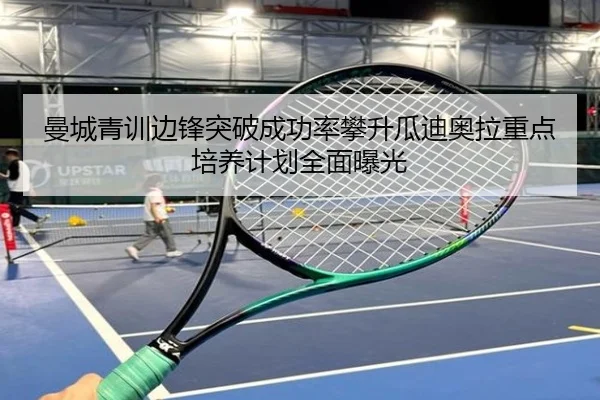 曼城青训边锋突破成功率攀升瓜迪奥拉重点培养计划全面曝光